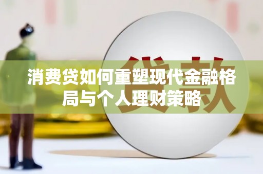 大丰消费贷如何重塑现代金融格局与个人理财策略