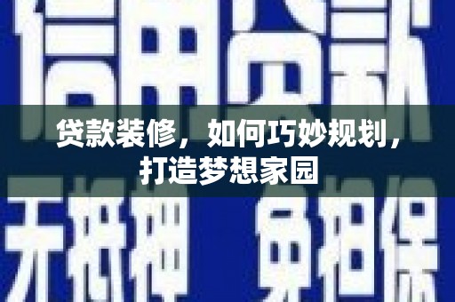 大丰贷款装修，如何巧妙规划，打造梦想家园