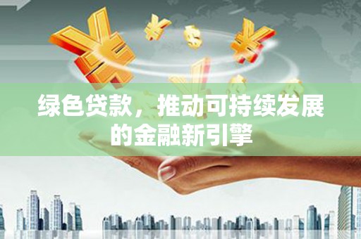 大丰绿色贷款，推动可持续发展的金融新引擎