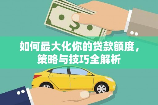 大丰如何最大化你的贷款额度，策略与技巧全解析