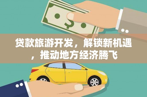 大丰贷款旅游开发，解锁新机遇，推动地方经济腾飞