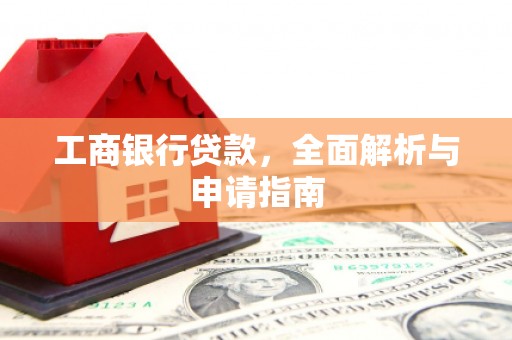 大丰工商银行贷款，全面解析与申请指南