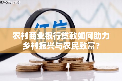大丰农村商业银行贷款如何助力乡村振兴与农民致富？