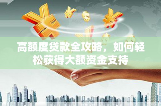大丰高额度贷款全攻略，如何轻松获得大额资金支持