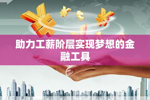 大丰助力工薪阶层实现梦想的金融工具