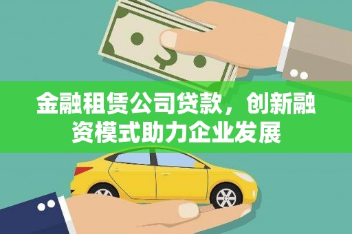 大丰金融租赁公司贷款，创新融资模式助力企业发展