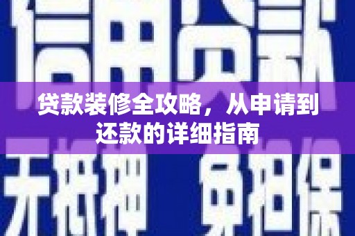 大丰贷款装修全攻略，从申请到还款的详细指南