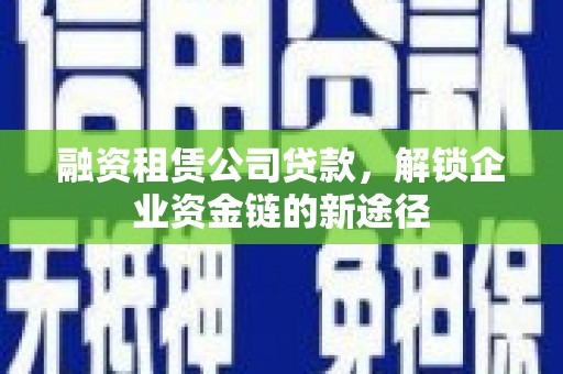 大丰融资租赁公司贷款，解锁企业资金链的新途径